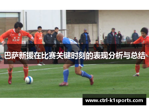 巴萨新援在比赛关键时刻的表现分析与总结