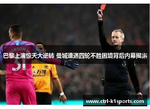 巴黎上演惊天大逆转 曼城遭遇四轮不胜困境背后内幕揭露 巴黎上演惊天大逆转 曼城遭遇四轮不胜困境背后内幕揭露