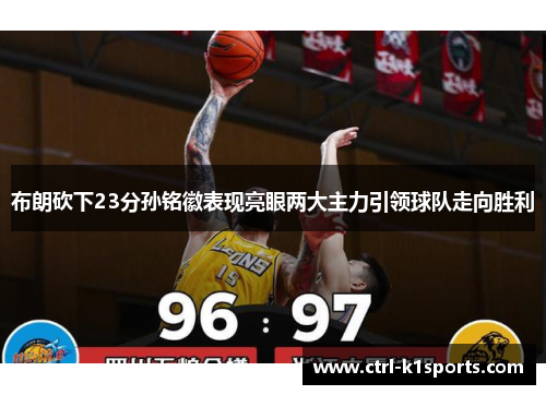 布朗砍下23分孙铭徽表现亮眼两大主力引领球队走向胜利