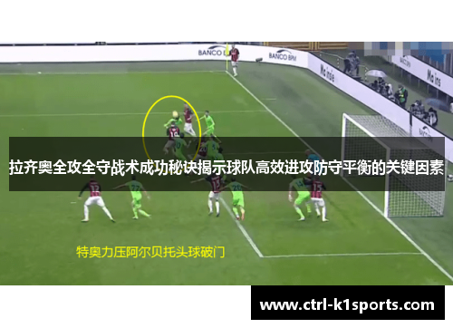 拉齐奥全攻全守战术成功秘诀揭示球队高效进攻防守平衡的关键因素 拉齐奥全攻全守战术成功秘诀揭示球队高效进攻防守平衡的关键因素