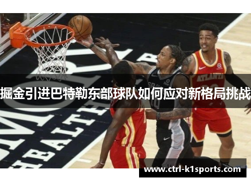 掘金引进巴特勒东部球队如何应对新格局挑战 掘金引进巴特勒东部球队如何应对新格局挑战