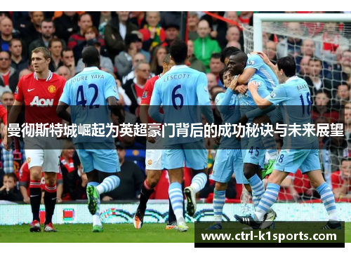 曼彻斯特城崛起为英超豪门背后的成功秘诀与未来展望 曼彻斯特城崛起为英超豪门背后的成功秘诀与未来展望