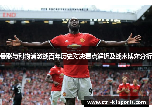 曼联与利物浦激战百年历史对决看点解析及战术博弈分析 曼联与利物浦激战百年历史对决看点解析及战术博弈分析