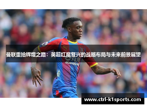 曼联重拾辉煌之路：英超红魔复兴的战略布局与未来前景展望
