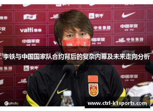 李铁与中国国家队合约背后的复杂内幕及未来走向分析 李铁与中国国家队合约背后的复杂内幕及未来走向分析