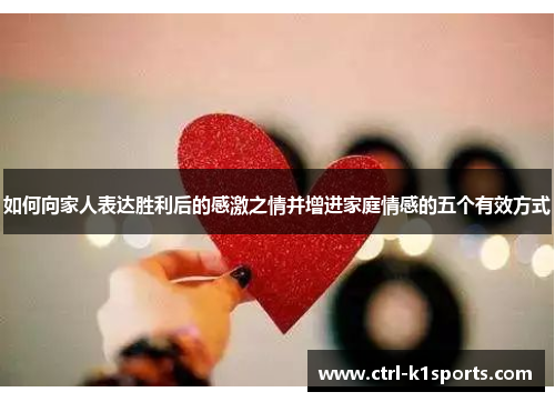 如何向家人表达胜利后的感激之情并增进家庭情感的五个有效方式
