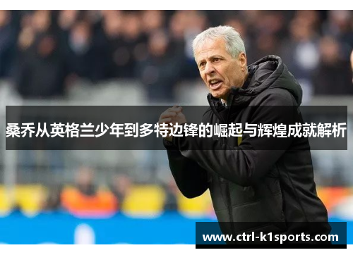 桑乔从英格兰少年到多特边锋的崛起与辉煌成就解析