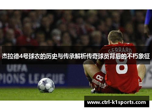 杰拉德4号球衣的历史与传承解析传奇球员背后的不朽象征 杰拉德4号球衣的历史与传承解析传奇球员背后的不朽象征
