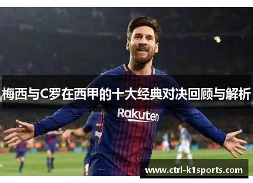 梅西与C罗在西甲的十大经典对决回顾与解析
