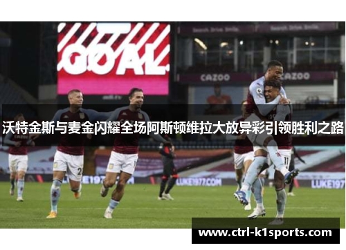 沃特金斯与麦金闪耀全场阿斯顿维拉大放异彩引领胜利之路