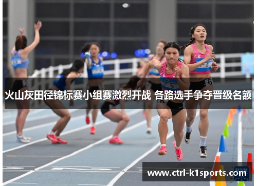 火山灰田径锦标赛小组赛激烈开战 各路选手争夺晋级名额 火山灰田径锦标赛小组赛激烈开战 各路选手争夺晋级名额
