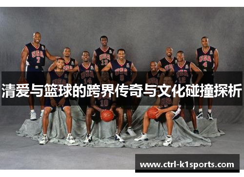 清爱与篮球的跨界传奇与文化碰撞探析