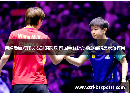 特殊颜色对球员表现的影响 前国手解析孙颖莎梁靖崑示范作用 特殊颜色对球员表现的影响 前国手解析孙颖莎梁靖崑示范作用