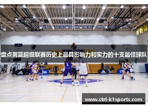 盘点男篮超级联赛历史上最具影响力和实力的十支最佳球队 盘点男篮超级联赛历史上最具影响力和实力的十支最佳球队