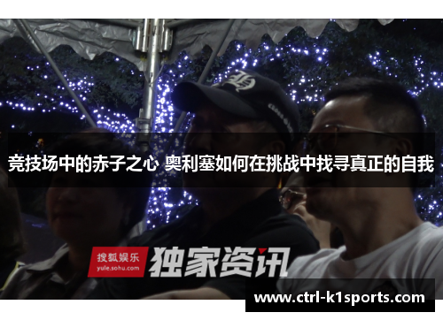 竞技场中的赤子之心 奥利塞如何在挑战中找寻真正的自我