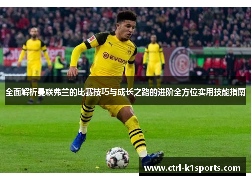 全面解析曼联弗兰的比赛技巧与成长之路的进阶全方位实用技能指南 全面解析曼联弗兰的比赛技巧与成长之路的进阶全方位实用技能指南