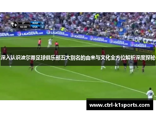 深入认识波尔蒂足球俱乐部五大别名的由来与文化全方位解析深度探秘