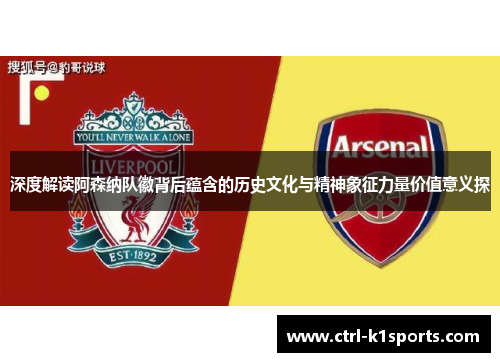 深度解读阿森纳队徽背后蕴含的历史文化与精神象征力量价值意义探