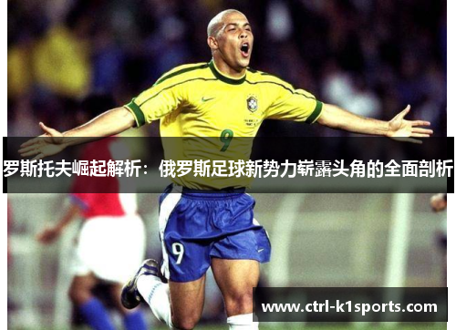 罗斯托夫崛起解析：俄罗斯足球新势力崭露头角的全面剖析