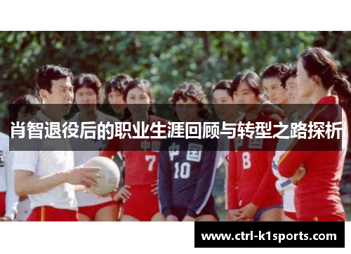 肖智退役后的职业生涯回顾与转型之路探析