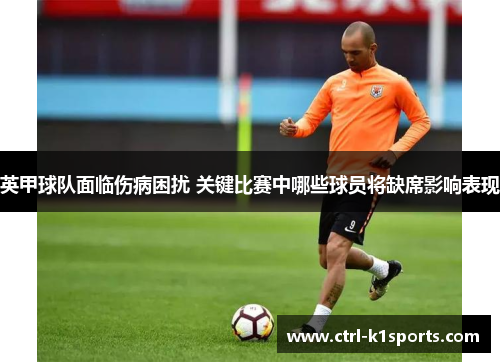 英甲球队面临伤病困扰 关键比赛中哪些球员将缺席影响表现