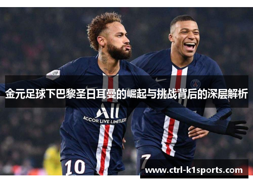 金元足球下巴黎圣日耳曼的崛起与挑战背后的深层解析