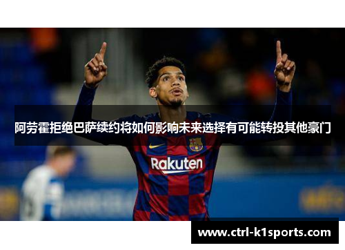 阿劳霍拒绝巴萨续约将如何影响未来选择有可能转投其他豪门