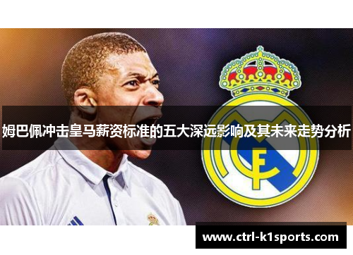姆巴佩冲击皇马薪资标准的五大深远影响及其未来走势分析