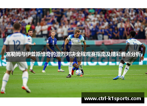 富勒姆与伊普斯维奇的激烈对决全程观赛指南及精彩看点分析
