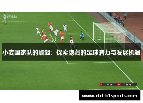 小麦国家队的崛起：探索隐藏的足球潜力与发展机遇