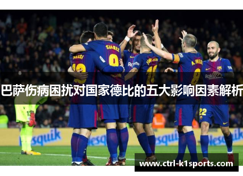 巴萨伤病困扰对国家德比的五大影响因素解析 巴萨伤病困扰对国家德比的五大影响因素解析