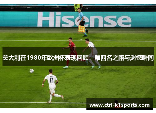 意大利在1980年欧洲杯表现回顾:第四名之路与遗憾瞬间 意大利在1980年欧洲杯表现回顾:第四名之路与遗憾瞬间