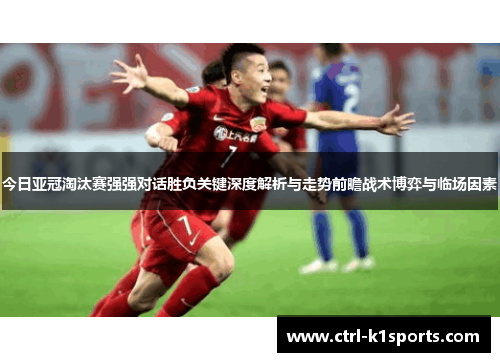 今日亚冠淘汰赛强强对话胜负关键深度解析与走势前瞻战术博弈与临场因素 今日亚冠淘汰赛强强对话胜负关键深度解析与走势前瞻战术博弈与临场因素