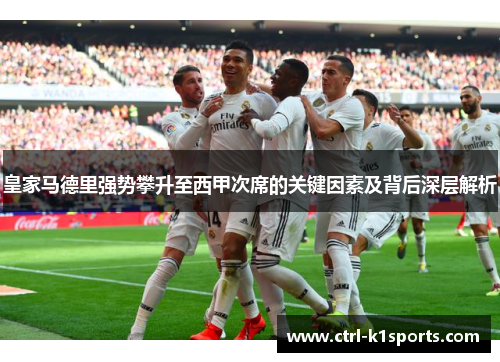 皇家马德里强势攀升至西甲次席的关键因素及背后深层解析
