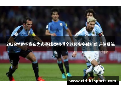 2026世界杯宣布为参赛球员提供全球顶尖身体机能评估系统