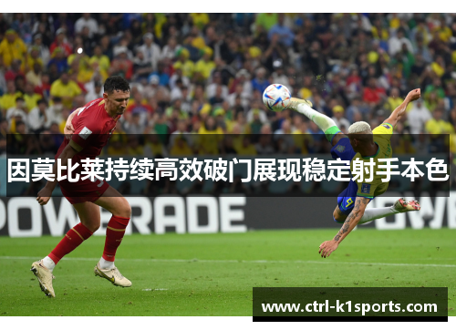 因莫比莱持续高效破门展现稳定射手本色 因莫比莱持续高效破门展现稳定射手本色