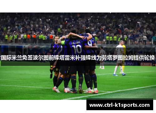 国际米兰免签波尔图前锋塔雷米补强锋线为劳塔罗图拉姆提供轮换